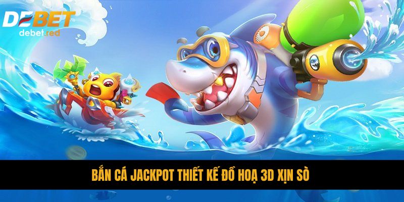 Bắn Cá JackPot thiết kế đồ hoạ 3D xịn sò 