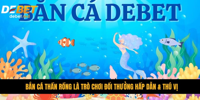 Bắn cá Thần Rồng là trò chơi đổi thưởng hấp dẫn & thú vị