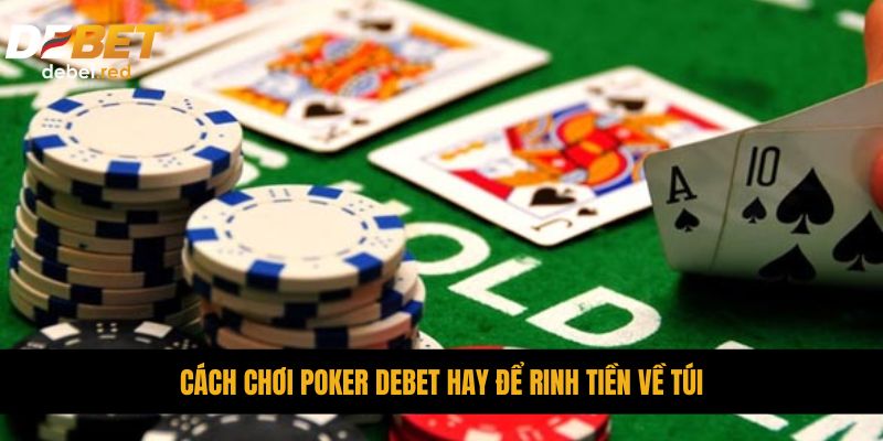 Cách chơi Poker DEBET hay để rinh tiền về túi