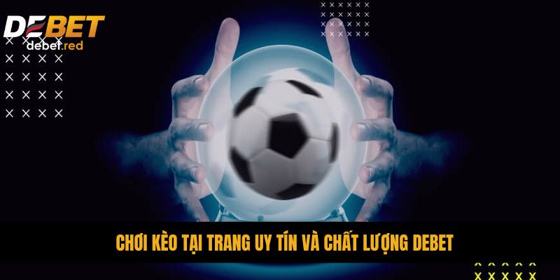 Chơi kèo tại trang uy tín và chất lượng DEBET