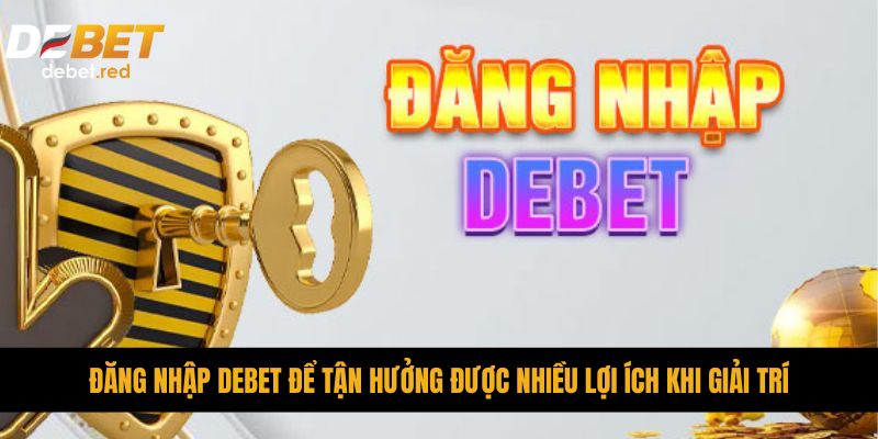 Đăng nhập DEBET để tận hưởng được nhiều lợi ích khi giải trí