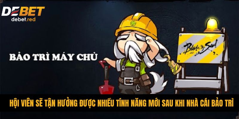 Hội viên sẽ tận hưởng được nhiều tính năng mới sau khi nhà cái bảo trì