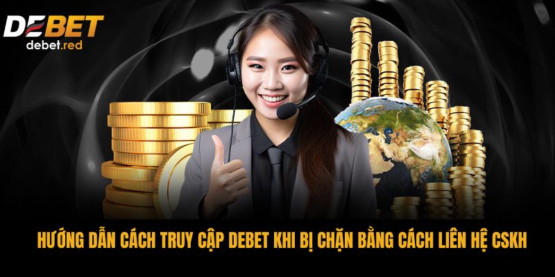 Hướng dẫn cách truy cập DEBET khi bị chặn bằng cách liên hệ CSKH