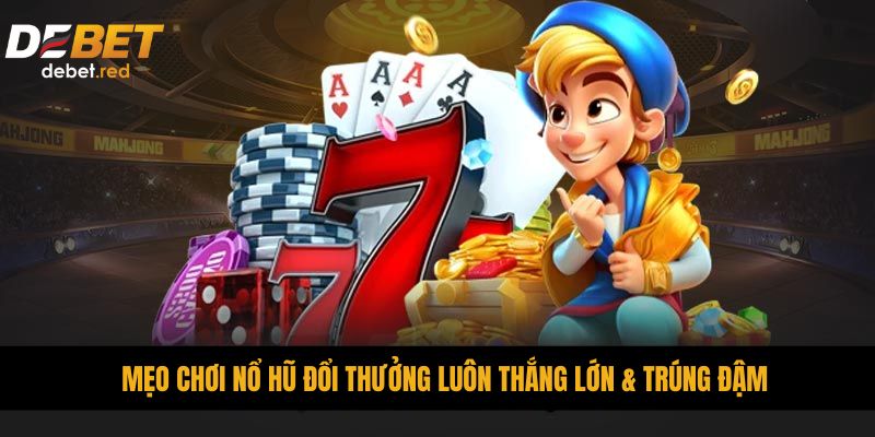 Mẹo chơi nổ hũ đổi thưởng luôn thắng lớn & trúng đậm