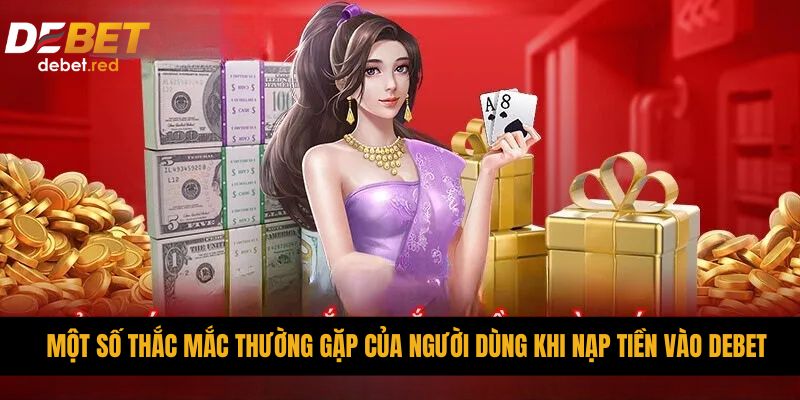 Một số thắc mắc thường gặp của người dùng khi nạp tiền vào DEBET