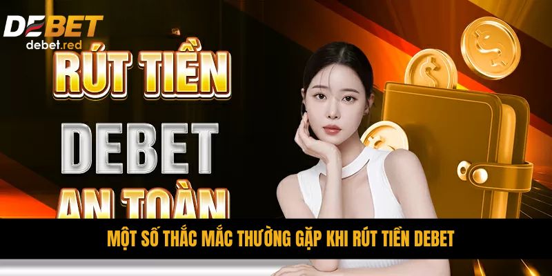 Một số thắc mắc thường gặp khi rút tiền DEBET