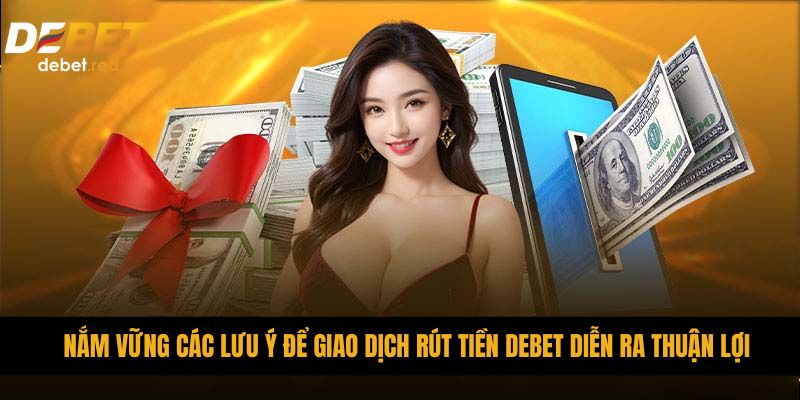 Nắm vững các lưu ý để giao dịch rút tiền DEBET diễn ra thuận lợi