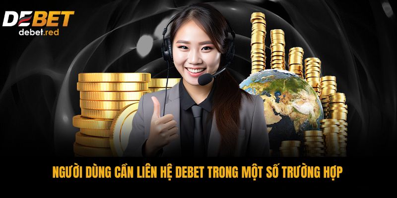 Người dùng cần liên hệ DEBET trong một số trường hợp