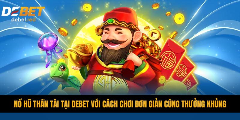 Nổ hũ thần tài tại DEBET với cách chơi đơn giản cùng thưởng khủng